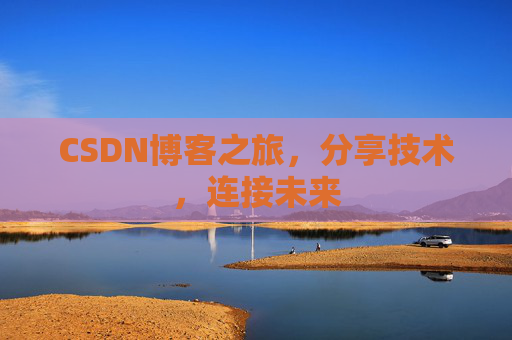 CSDN博客之旅，分享技术，连接未来