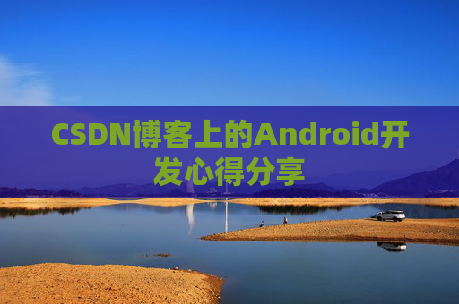 CSDN博客上的Android开发心得分享